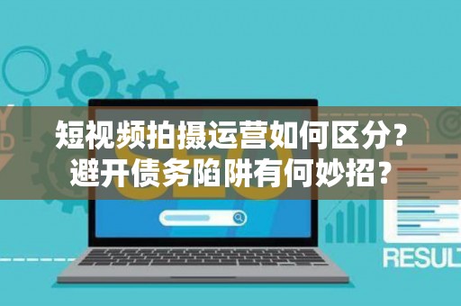 短视频拍摄运营如何区分？避开债务陷阱有何妙招？